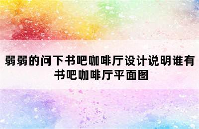 弱弱的问下书吧咖啡厅设计说明谁有 书吧咖啡厅平面图